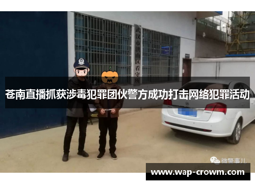 苍南直播抓获涉毒犯罪团伙警方成功打击网络犯罪活动