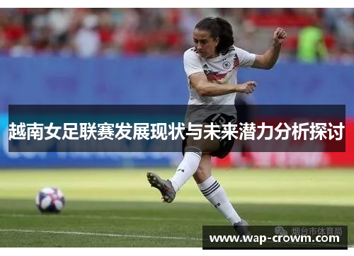越南女足联赛发展现状与未来潜力分析探讨