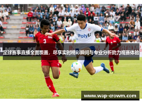 足球赛事直播全面覆盖，尽享实时精彩瞬间与专业分析助力观赛体验