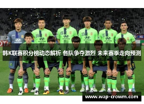 韩K联赛积分榜动态解析 各队争夺激烈 未来赛季走向预测